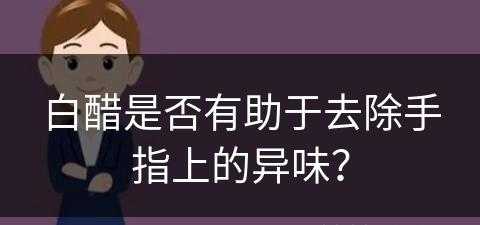 白醋是否有助于去除手指上的异味？